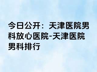 今日公开：天津医院男科放心医院-天津医院男科排行
