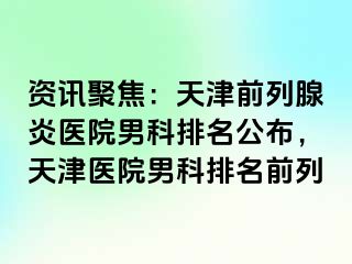 资讯聚焦：天津前列腺炎医院男科排名公布，天津医院男科排名前列