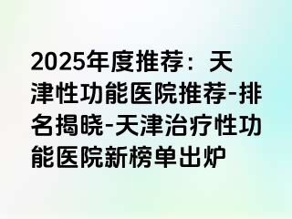2025年度推荐：天津性功能医院推荐-排名揭晓-天津治疗性功能医院新榜单出炉