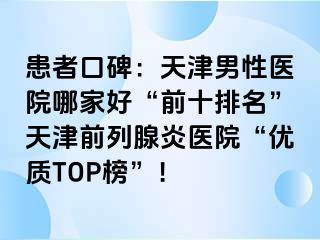 患者口碑：天津男性医院哪家好“前十排名”天津前列腺炎医院“优质TOP榜”！