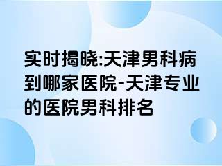 实时揭晓:天津男科病到哪家医院-天津专业的医院男科排名
