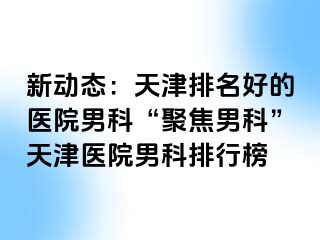 新动态：天津排名好的医院男科“聚焦男科”天津医院男科排行榜