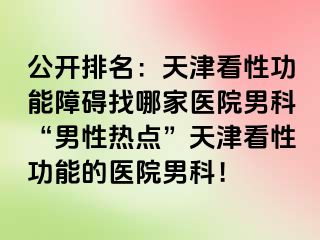 公开排名：天津看性功能障碍找哪家医院男科“男性热点”天津看性功能的医院男科！