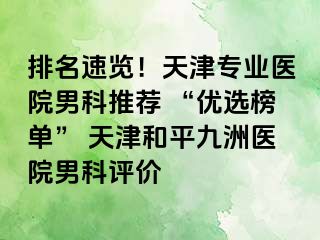 排名速览！天津专业医院男科推荐 “优选榜单” 天津和平九洲医院男科评价