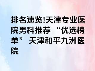 排名速览!天津专业医院男科推荐 “优选榜单” 天津和平九洲医院