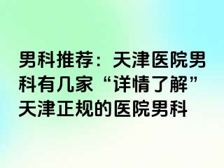 男科推荐：天津医院男科有几家“详情了解”天津正规的医院男科