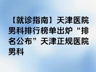 【就诊指南】天津医院男科排行榜单出炉“排名公布”天津正规医院男科