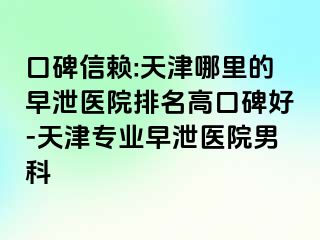 口碑信赖:天津哪里的早泄医院排名高口碑好-天津专业早泄医院男科