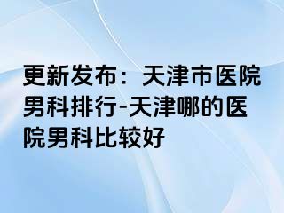 更新发布：天津市医院男科排行-天津哪的医院男科比较好