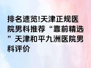 排名速览!天津正规医院男科推荐“靠前精选”天津和平九洲医院男科评价