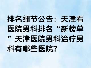 排名细节公告：天津看医院男科排名“新榜单”天津医院男科治疗男科有哪些医院？