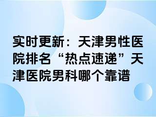 实时更新：天津男性医院排名“热点速递”天津医院男科哪个靠谱