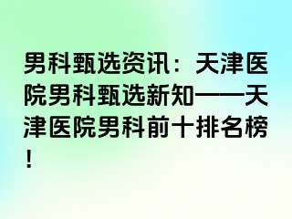 男科甄选资讯：天津医院男科甄选新知——天津医院男科前十排名榜！