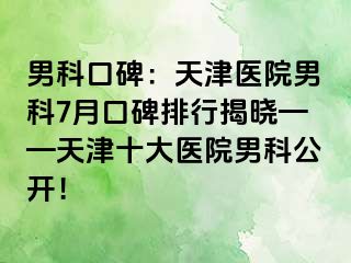 男科口碑：天津医院男科7月口碑排行揭晓——天津十大医院男科公开！
