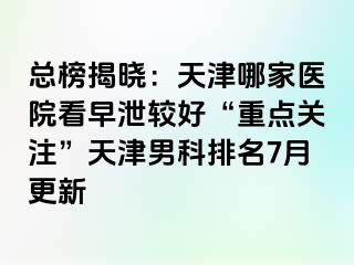 总榜揭晓：天津哪家医院看早泄较好“重点关注”天津男科排名7月更新