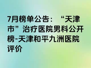 7月榜单公告：“天津市”治疗医院男科公开榜-天津和平九洲医院评价