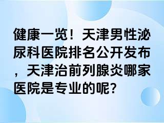 健康一览！天津男性泌尿科医院排名公开发布，天津治前列腺炎哪家医院是专业的呢？