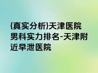 {真实分析}天津医院男科实力排名-天津附近早泄医院
