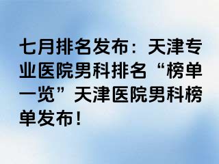 七月排名发布：天津专业医院男科排名“榜单一览”天津医院男科榜单发布！
