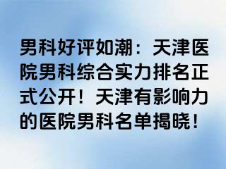 男科好评如潮：天津医院男科综合实力排名正式公开！天津有影响力的医院男科名单揭晓！