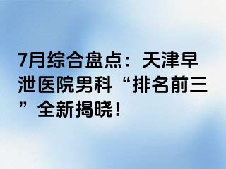 7月综合盘点：天津早泄医院男科“排名前三”全新揭晓！