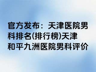 官方发布：天津医院男科排名(排行榜)天津和平九洲医院男科评价