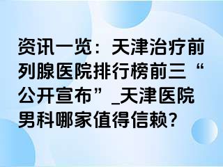 资讯一览：天津治疗前列腺医院排行榜前三“公开宣布”_天津医院男科哪家值得信赖？