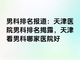 男科排名报道：天津医院男科排名揭露，天津看男科哪家医院好