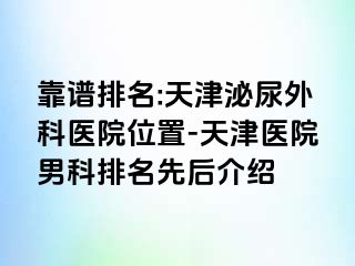靠谱排名:天津泌尿外科医院位置-天津医院男科排名先后介绍