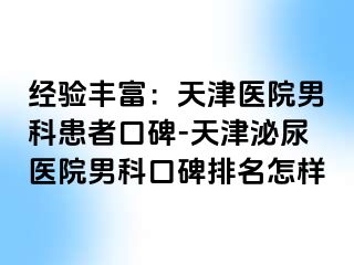 经验丰富：天津医院男科患者口碑-天津泌尿医院男科口碑排名怎样