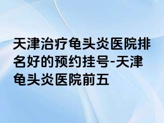 天津治疗龟头炎医院排名好的预约挂号-天津龟头炎医院前五