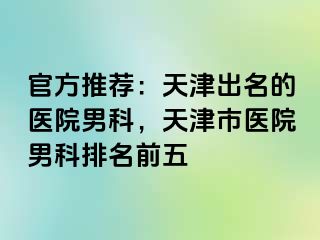 官方推荐：天津出名的医院男科，天津市医院男科排名前五