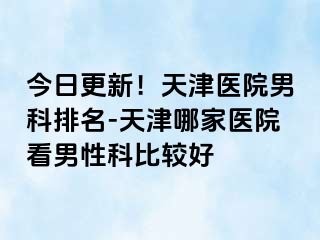 今日更新！天津医院男科排名-天津哪家医院看男性科比较好