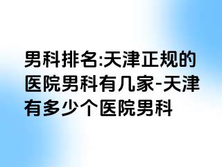 男科排名:天津正规的医院男科有几家-天津有多少个医院男科