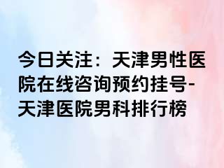 今日关注：天津男性医院在线咨询预约挂号-天津医院男科排行榜
