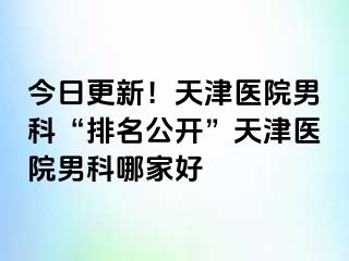 今日更新！天津医院男科“排名公开”天津医院男科哪家好