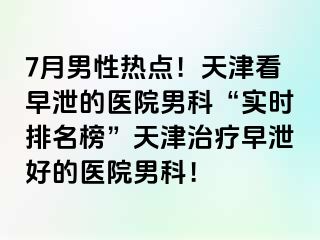 7月男性热点！天津看早泄的医院男科“实时排名榜”天津治疗早泄好的医院男科！