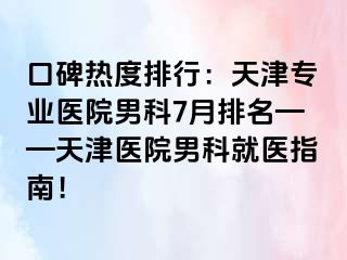 口碑热度排行：天津专业医院男科7月排名——天津医院男科就医指南！