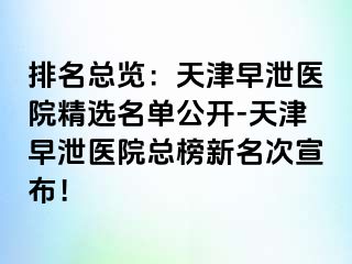 排名总览：天津早泄医院精选名单公开-天津早泄医院总榜新名次宣布！