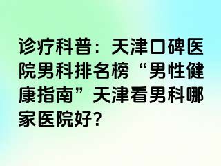 诊疗科普：天津口碑医院男科排名榜“男性健康指南”天津看男科哪家医院好？