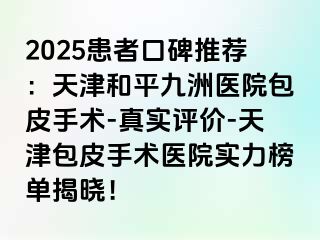 2025患者口碑推荐：天津和平九洲医院包皮手术-真实评价-天津包皮手术医院实力榜单揭晓！