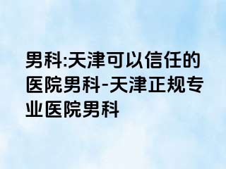 男科:天津可以信任的医院男科-天津正规专业医院男科