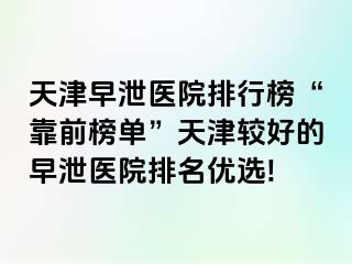 天津早泄医院排行榜“靠前榜单”天津较好的早泄医院排名优选!