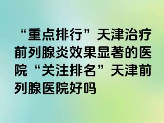“重点排行”天津治疗前列腺炎效果显著的医院“关注排名”天津前列腺医院好吗