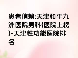 患者信赖:天津和平九洲医院男科{医院上榜}-天津性功能医院排名