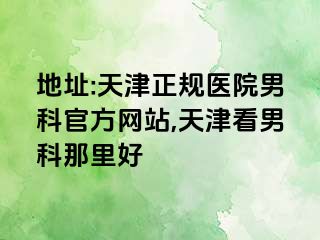 地址:天津正规医院男科官方网站,天津看男科那里好