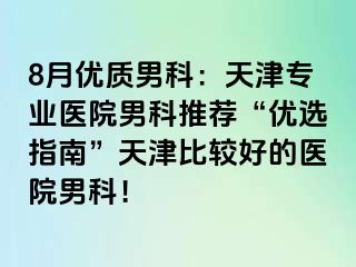 8月优质男科：天津专业医院男科推荐“优选指南”天津比较好的医院男科！
