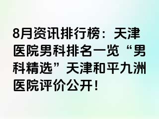 8月资讯排行榜：天津医院男科排名一览“男科精选”天津和平九洲医院评价公开！