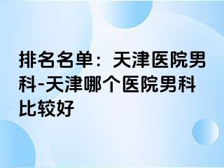 排名名单：天津医院男科-天津哪个医院男科比较好