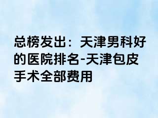 总榜发出：天津男科好的医院排名-天津包皮手术全部费用